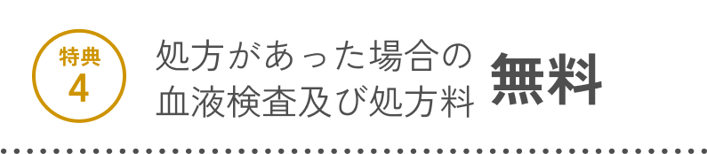 特典4 処方があった場合の血液検査及び処方料 無料