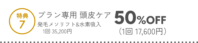 特典7 プラン専用頭皮ケア 発毛メソリフト＆水素吸入 1回50%OFF（1回17,600円）