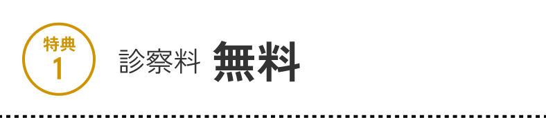 特典1 診察料 無料