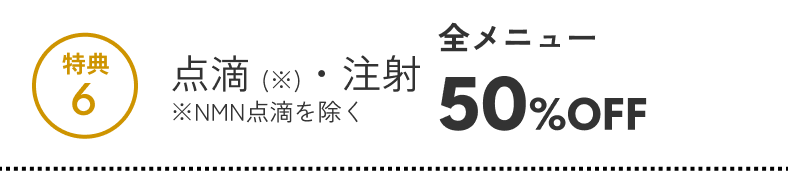 特典6 点滴注射（NMN点滴を除く） 全メニュー50%OFF