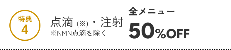 特典4 点滴注射（NMN点滴を除く） 全メニュー50%OFF