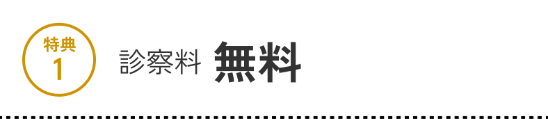 特典1 診察料 無料